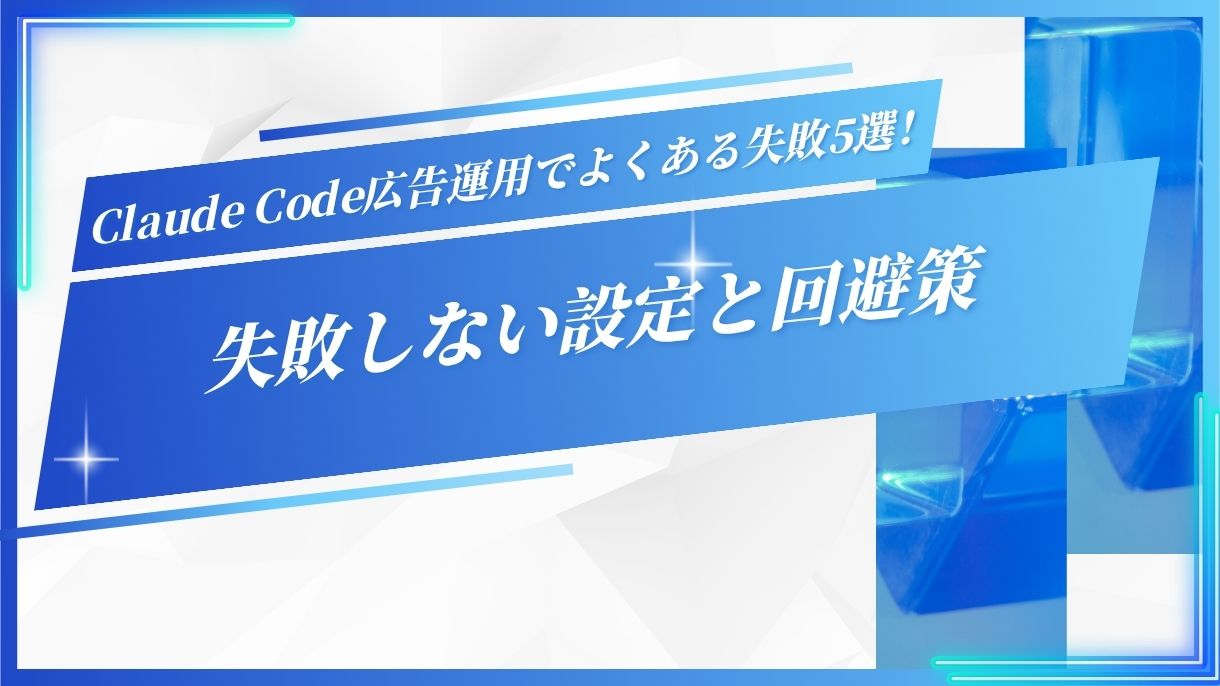 Claude Code広告運用でよくある失敗5選！失敗しない設定と回避策