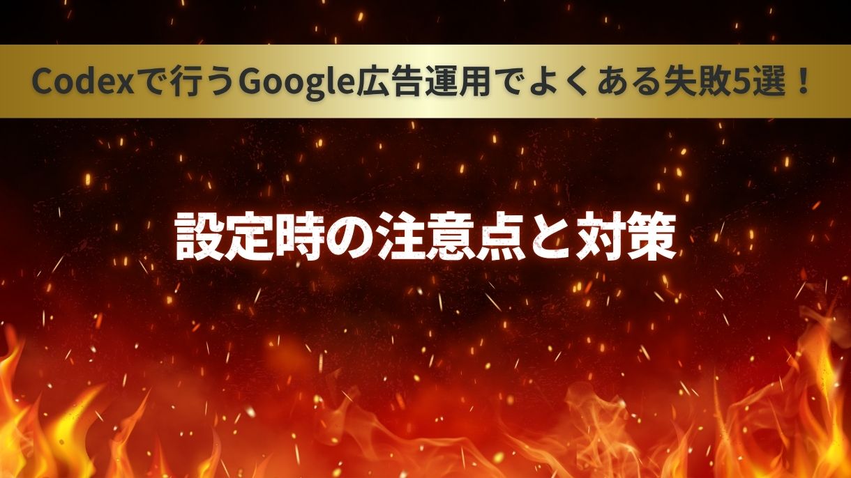 Codexで行うGoogle広告運用でよくある失敗5選！設定時の注意点と対策
