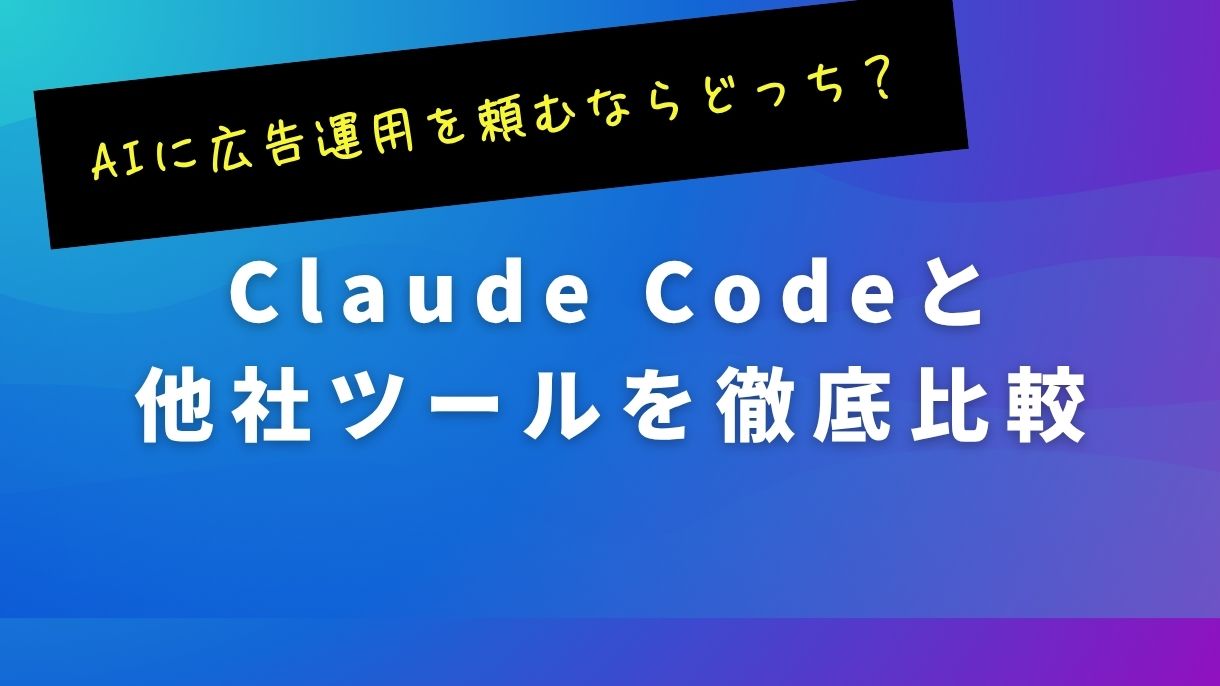 AIに広告運用を頼むならどっち？Claude Codeと他社ツールを徹底比較