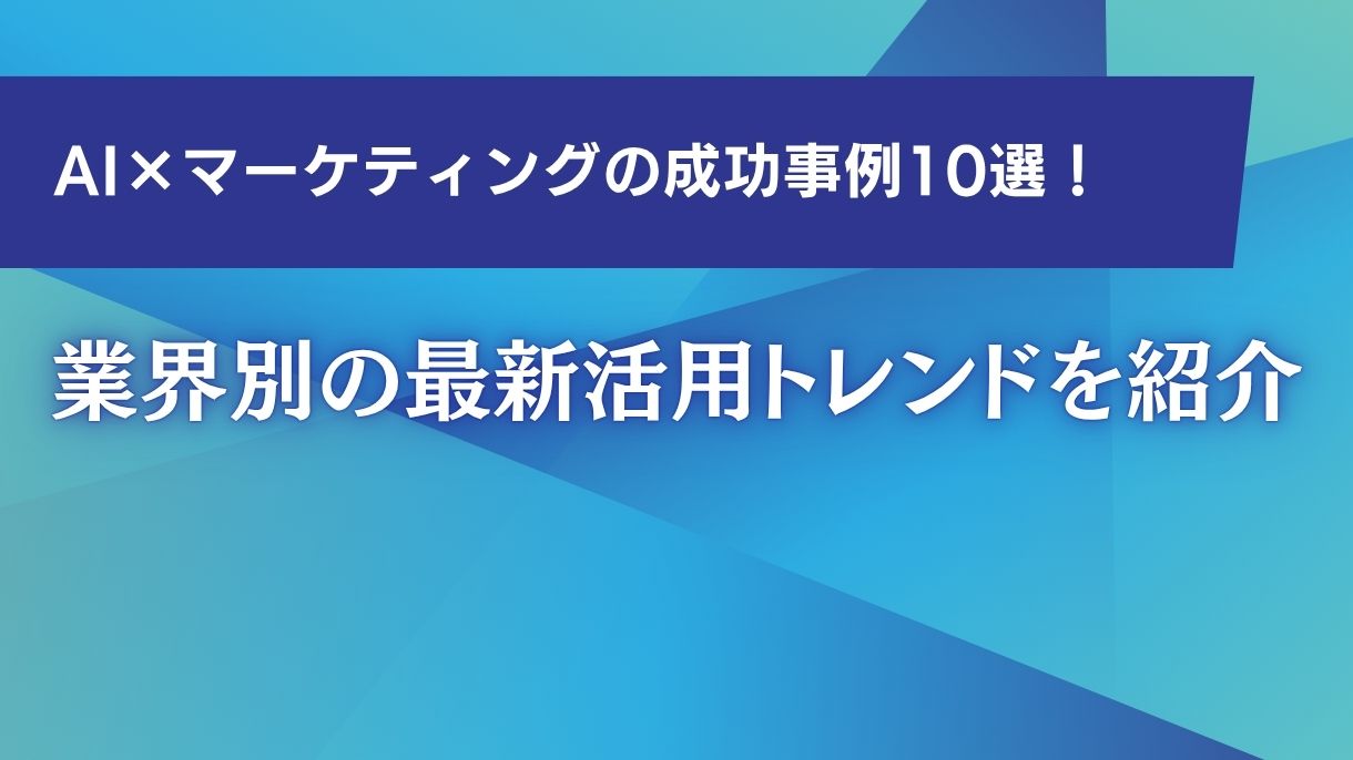 AI×マーケティングの成功事例10選！業界別の最新活用トレンドを紹介