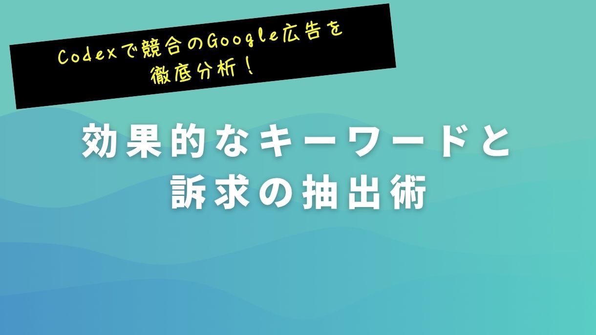 Codexで競合のGoogle広告を徹底分析！効果的なキーワードと訴求の抽出術
