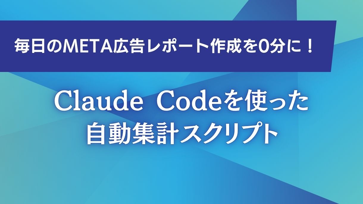 毎日のMeta広告レポート作成を0分に！Claude Codeを使った自動集計スクリプト