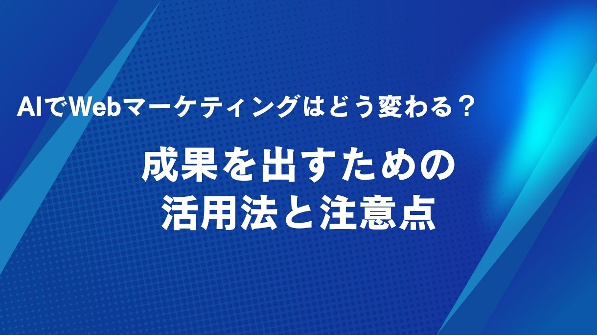 AIでWebマーケティングはどう変わる？成果を出すための活用法と注意点