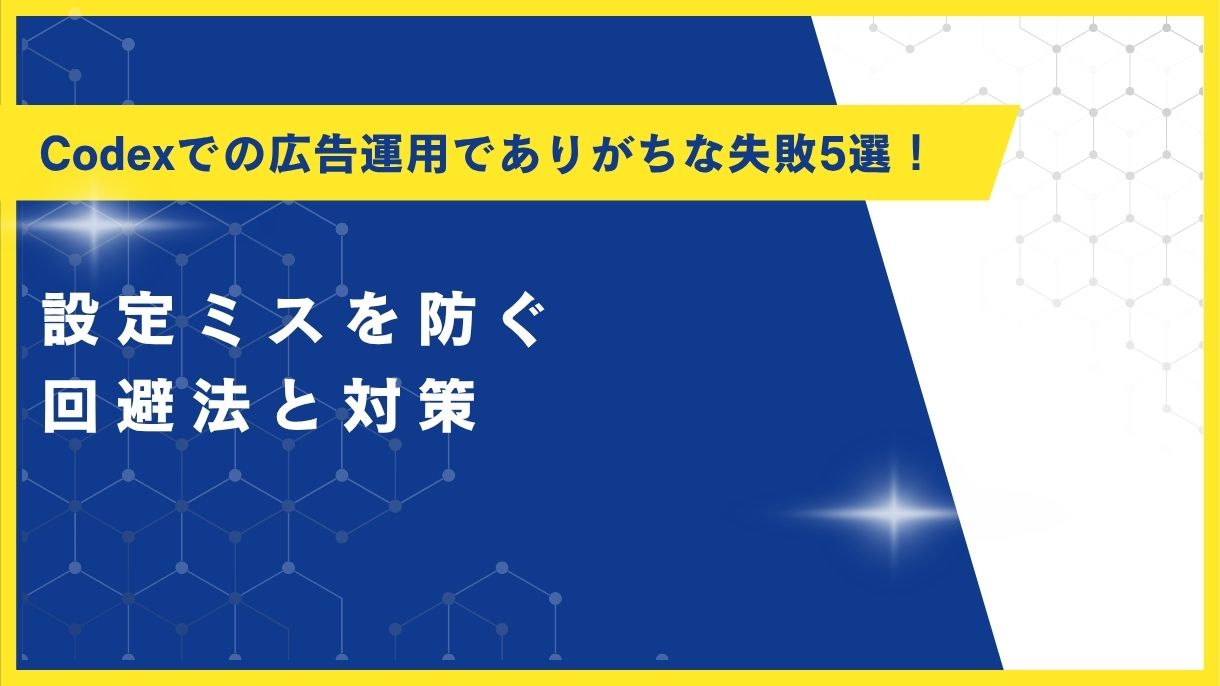 Codexでの広告運用でありがちな失敗5選！設定ミスを防ぐ回避法と対策