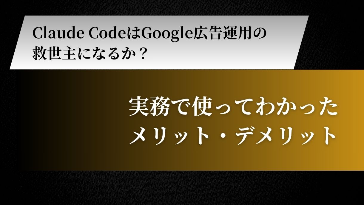 Claude CodeはGoogle広告運用の救世主になるか？実務で使ってわかったメリット・デメリット