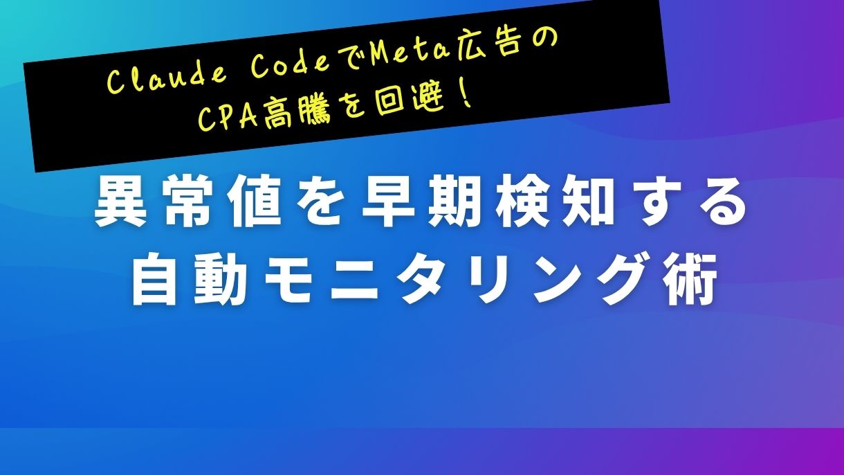 Claude CodeでMeta広告のCPA高騰を回避！異常値を早期検知する自動モニタリング術
