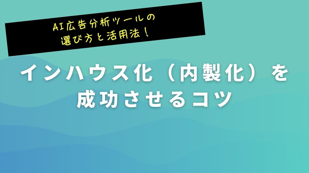 AI広告分析ツールの選び方と活用法！インハウス化（内製化）を成功させるコツ