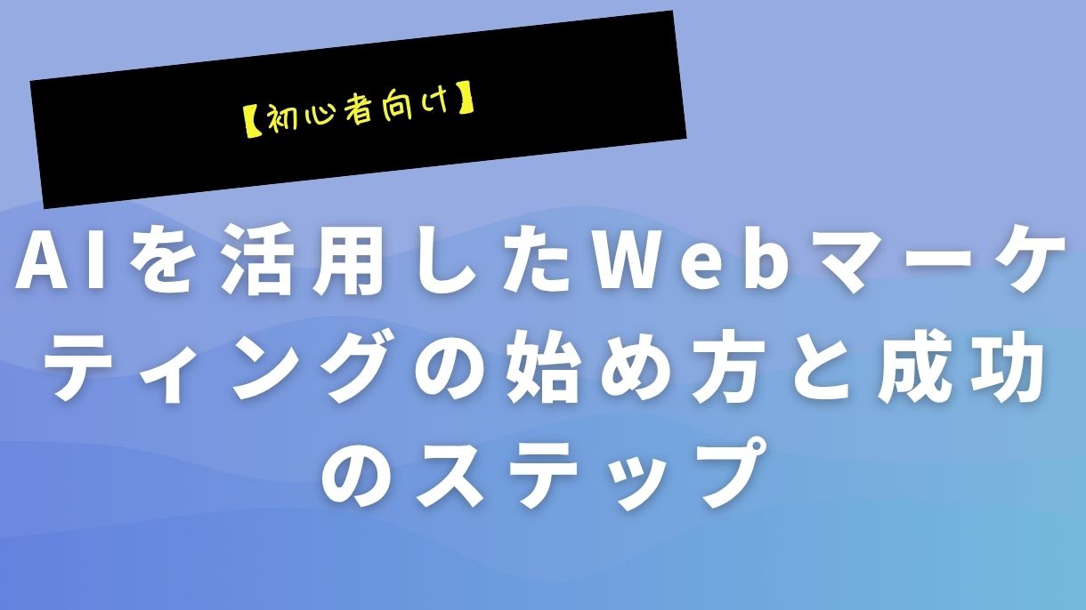 【初心者向け】AIを活用したWebマーケティングの始め方と成功のステップ