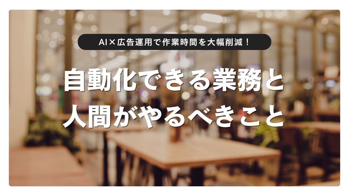 AI×広告運用で作業時間を大幅削減！自動化できる業務と人間がやるべきこと