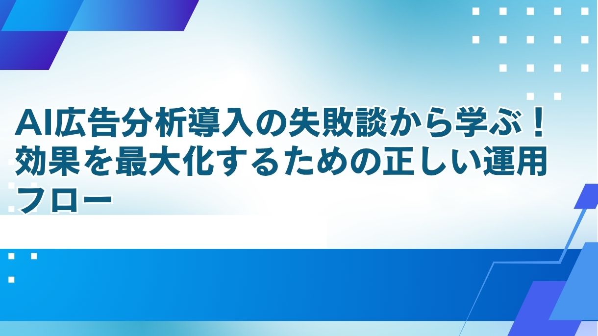 AI広告分析導入の失敗談から学ぶ！効果を最大化するための正しい運用フロー
