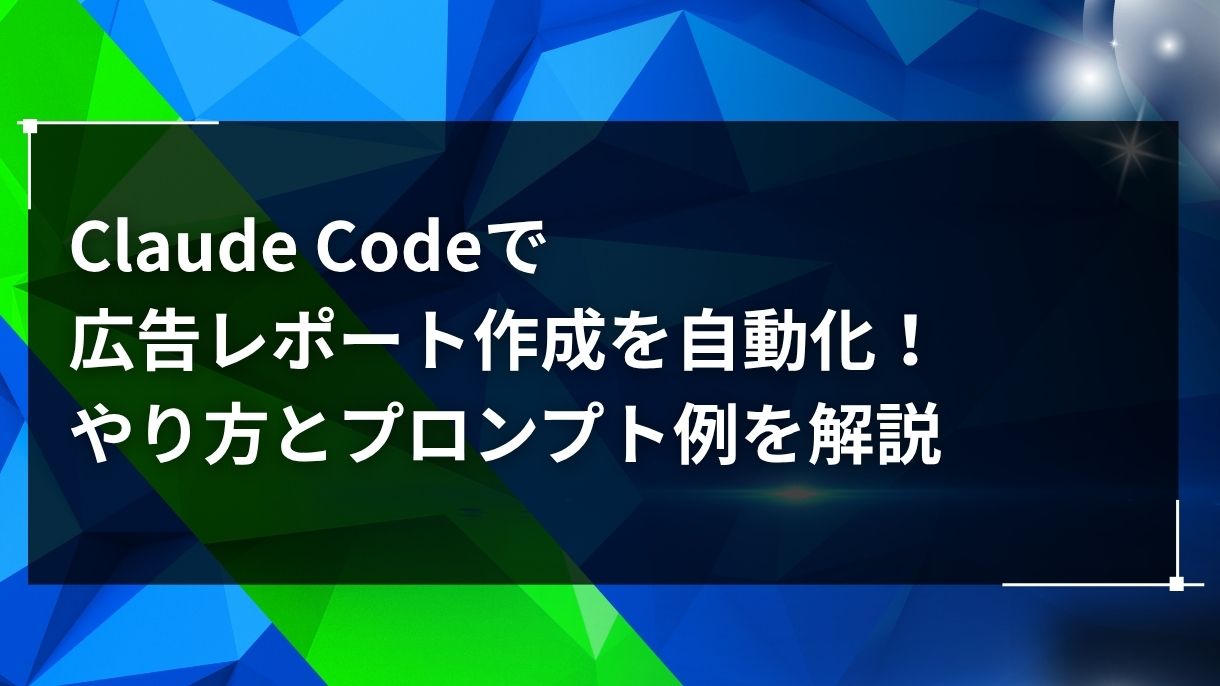 Claude Codeで広告レポート作成を自動化！やり方とプロンプト例を解説
