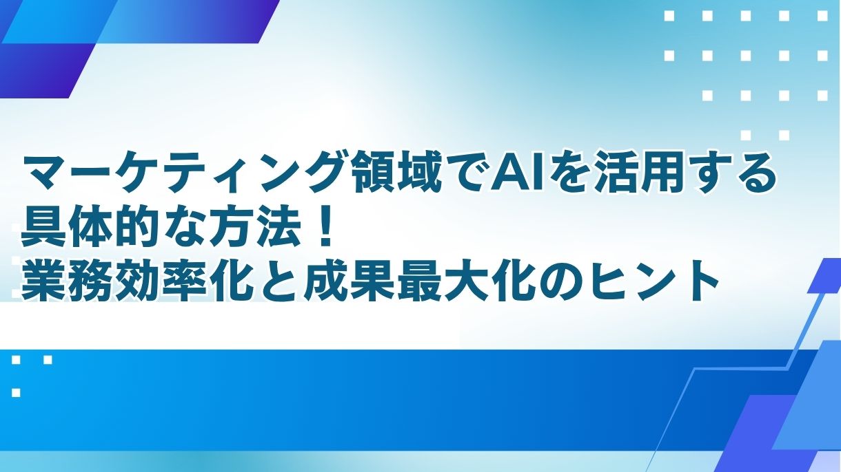 マーケティング領域でAIを活用する具体的な方法！業務効率化と成果最大化のヒント