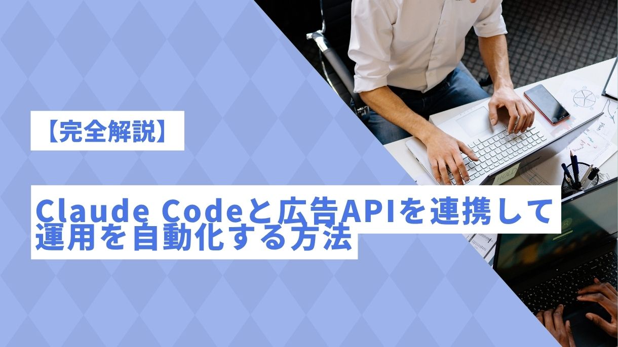 【完全解説】Claude Codeと広告APIを連携して運用を自動化する方法