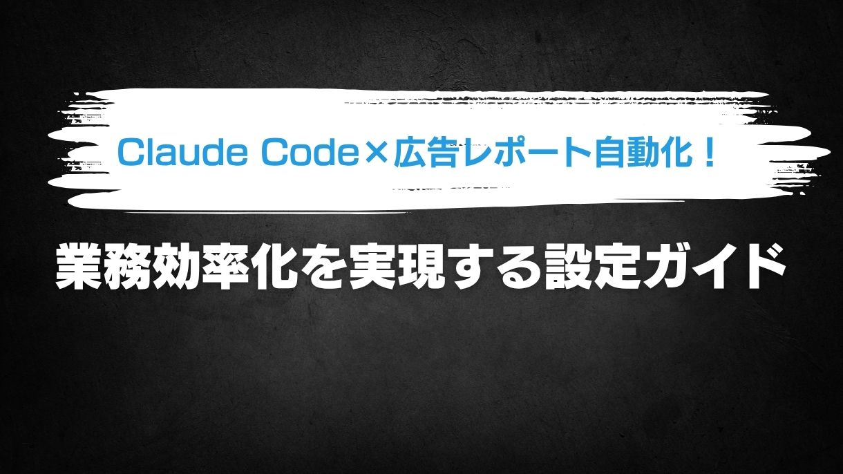 Claude Code×広告レポート自動化！業務効率化を実現する設定ガイド