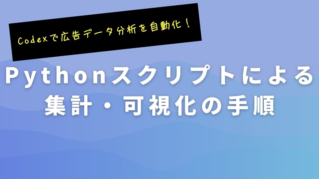 Codexで広告データ分析を自動化！Pythonスクリプトによる集計・可視化の手順