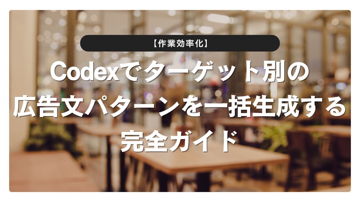 【作業効率化】Codexでターゲット別の広告文パターンを一括生成する完全ガイド