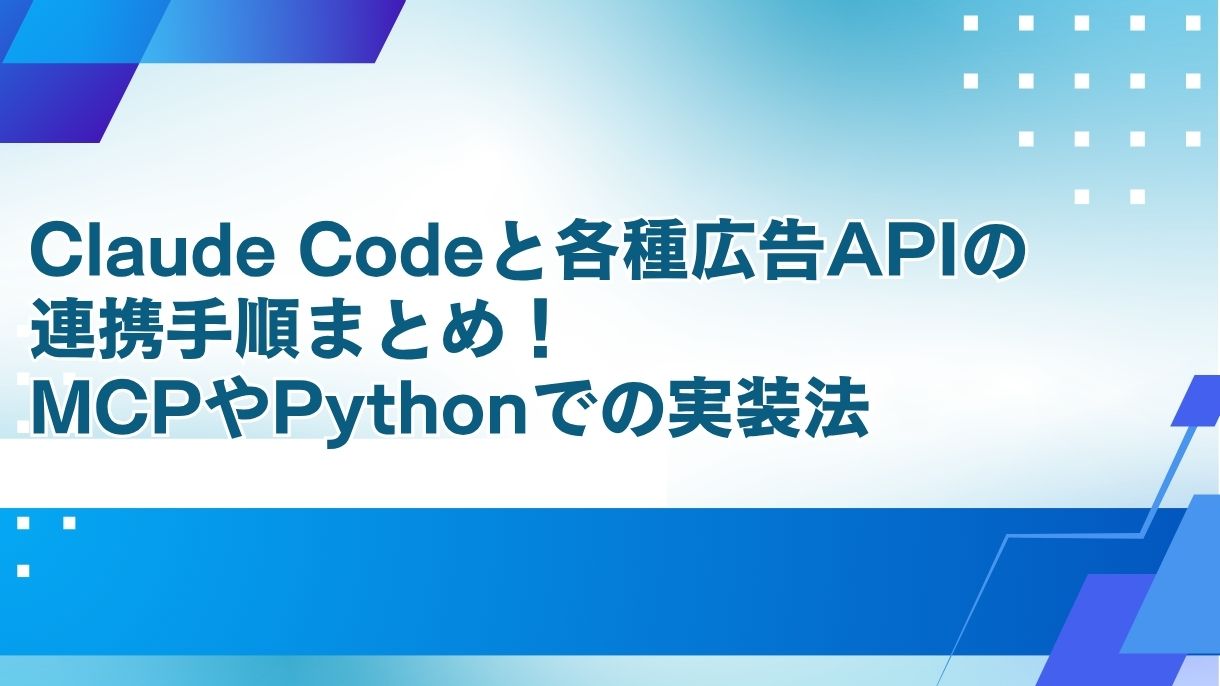 Claude Codeと各種広告APIの連携手順まとめ！MCPやPythonでの実装法