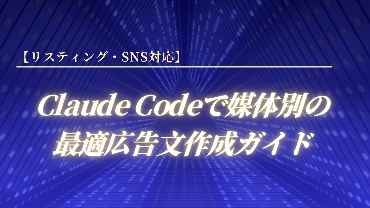【リスティング・SNS対応】Claude Codeで媒体別の最適広告文作成ガイド