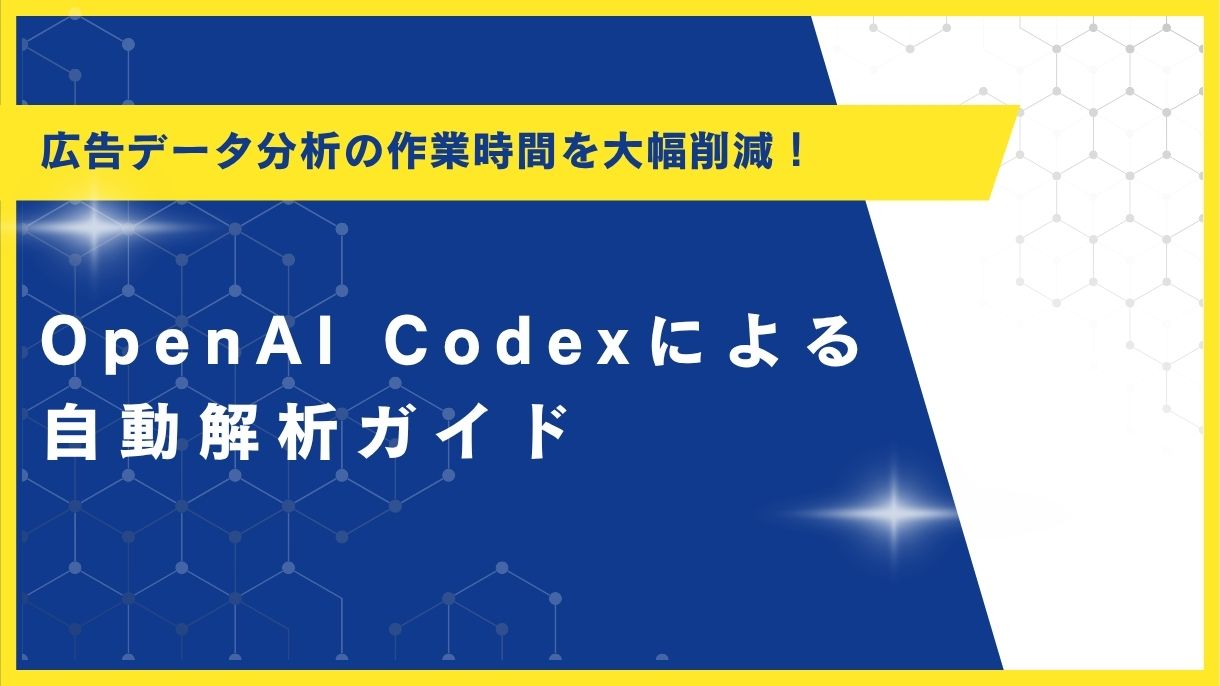 広告データ分析の作業時間を大幅削減！OpenAI Codexによる自動解析ガイド