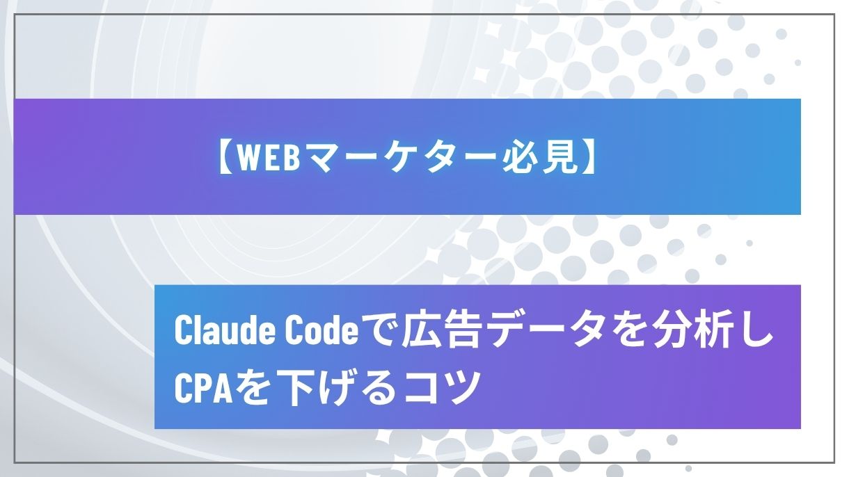 【Webマーケター必見】Claude Codeで広告データを分析しCPAを下げるコツ
