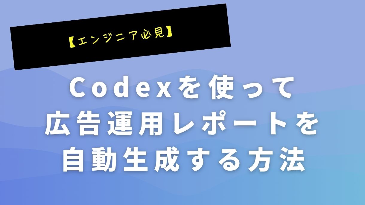 【エンジニア必見】Codexを使って広告運用レポートを自動生成する方法