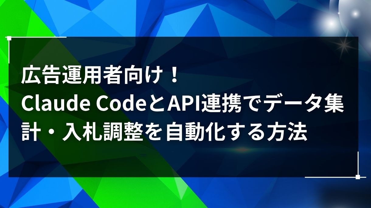 広告運用者向け！Claude CodeとAPI連携でデータ集計・入札調整を自動化する方法