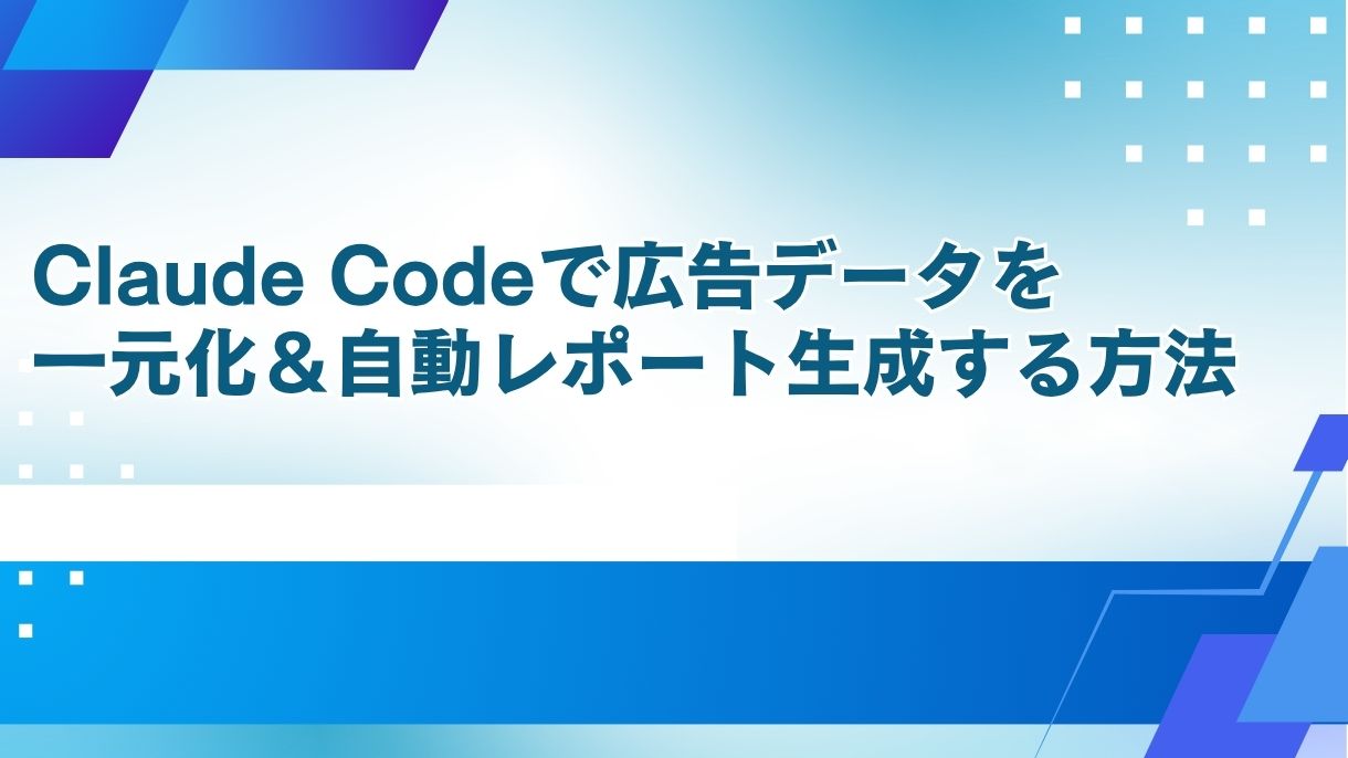 Claude Codeで広告データを一元化＆自動レポート生成する方法