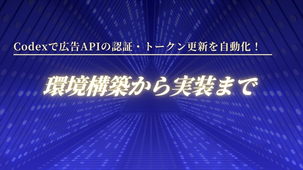 Codexで広告APIの認証・トークン更新を自動化！環境構築から実装まで