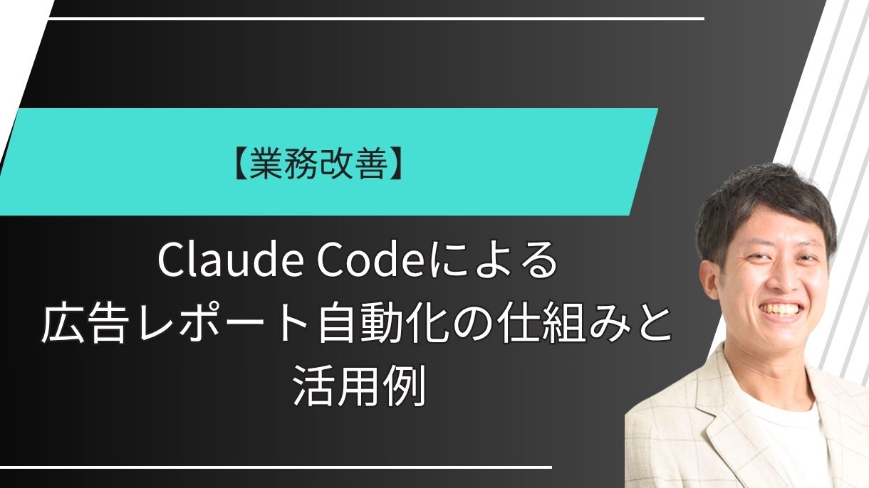 【業務改善】Claude Codeによる広告レポート自動化の仕組みと活用例