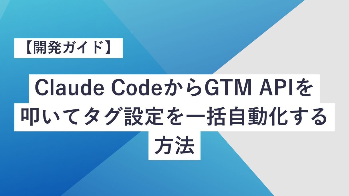 【開発ガイド】Claude CodeからGTM APIを叩いてタグ設定を一括自動化する方法