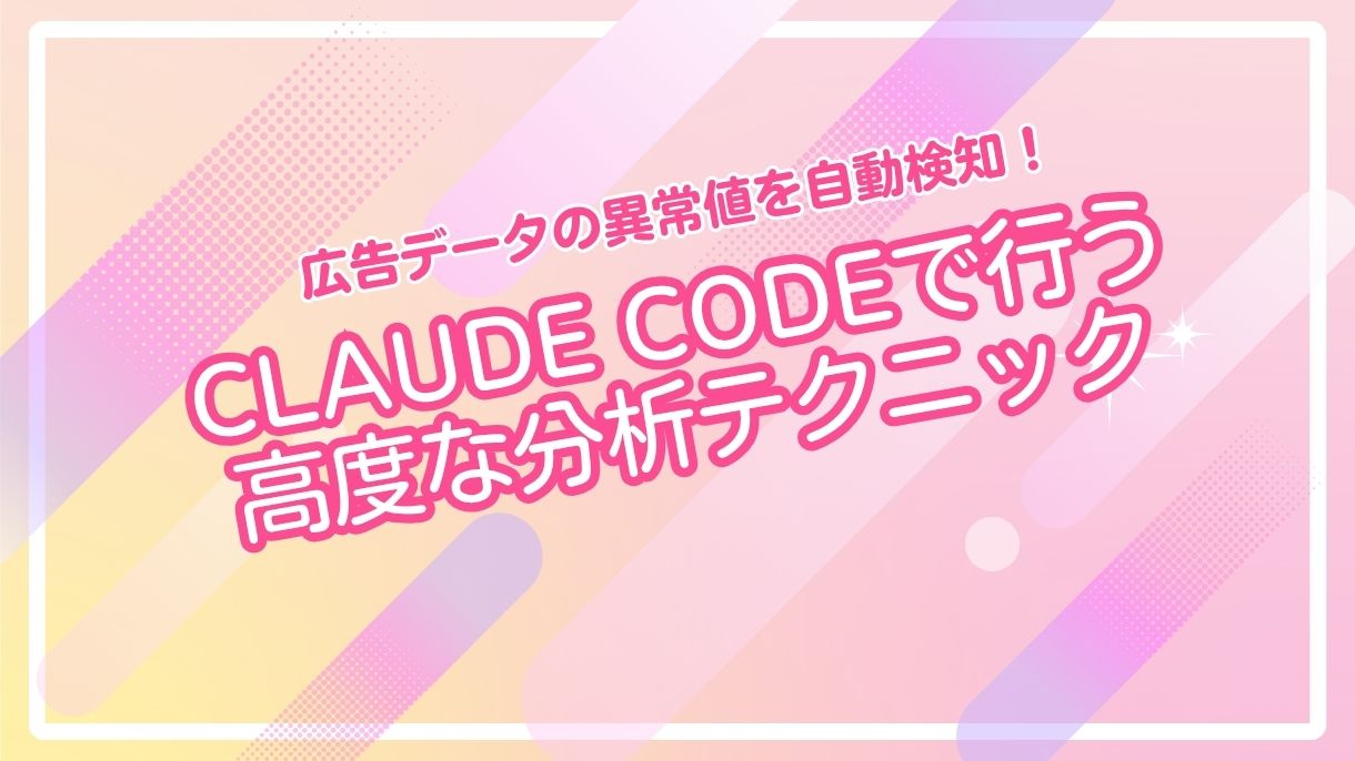 広告データの異常値を自動検知！Claude Codeで行う高度な分析テクニック