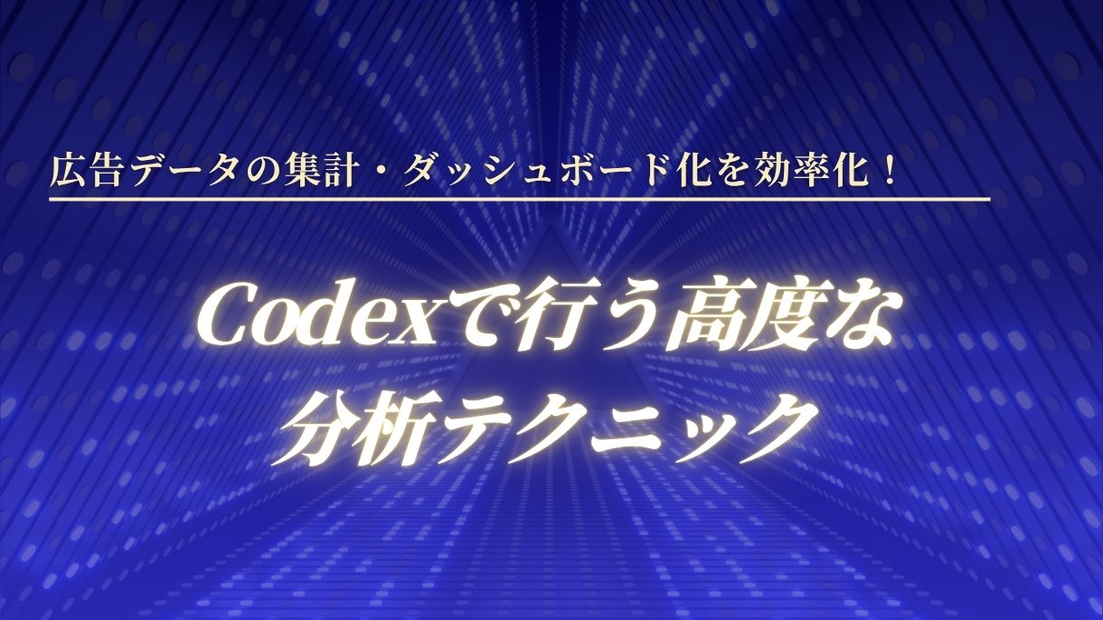 広告データの集計・ダッシュボード化を効率化！Codexで行う高度な分析テクニック