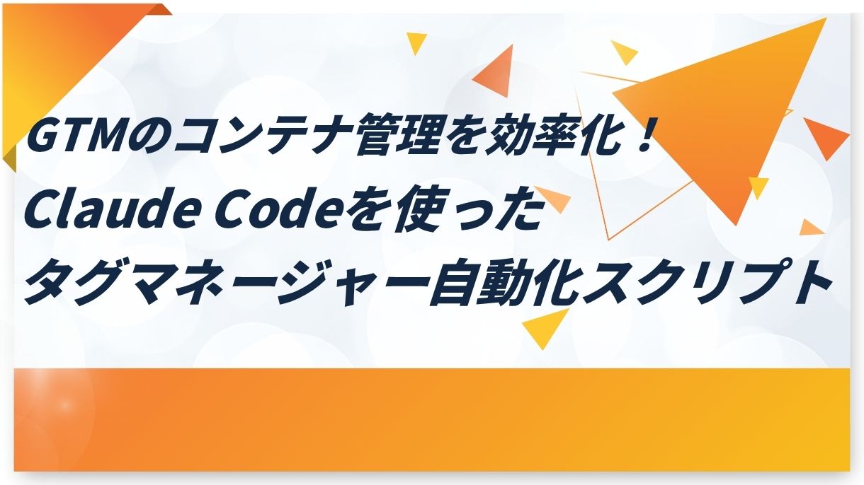 GTMのコンテナ管理を効率化！Claude Codeを使ったタグマネージャー自動化スクリプト