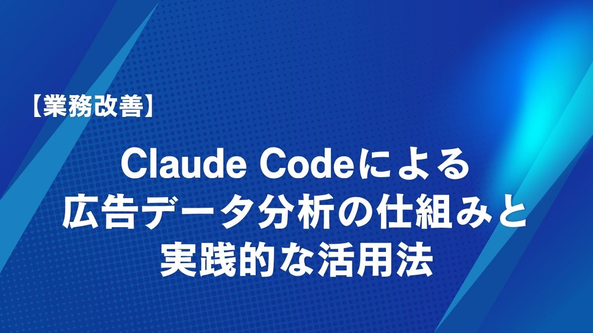 【業務改善】Claude Codeによる広告データ分析の仕組みと実践的な活用法