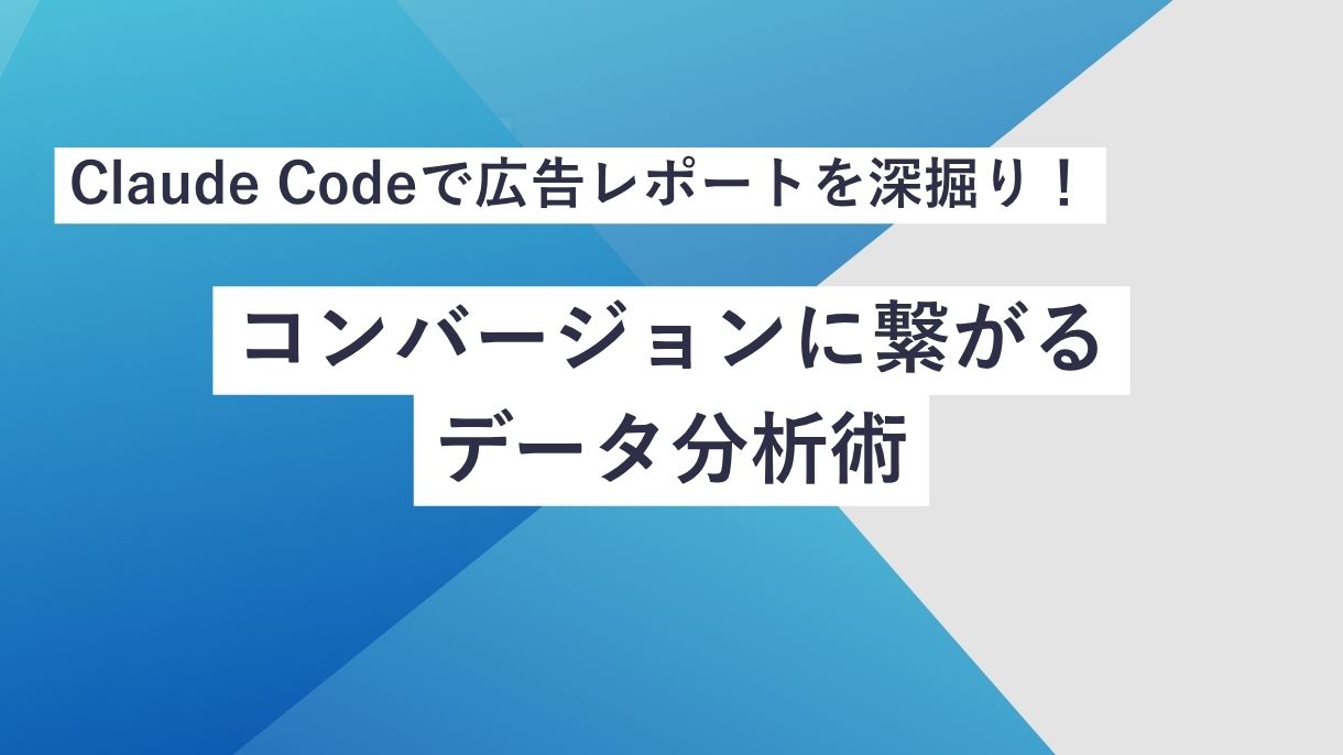 Claude Codeで広告レポートを深掘り！コンバージョンに繋がるデータ分析術