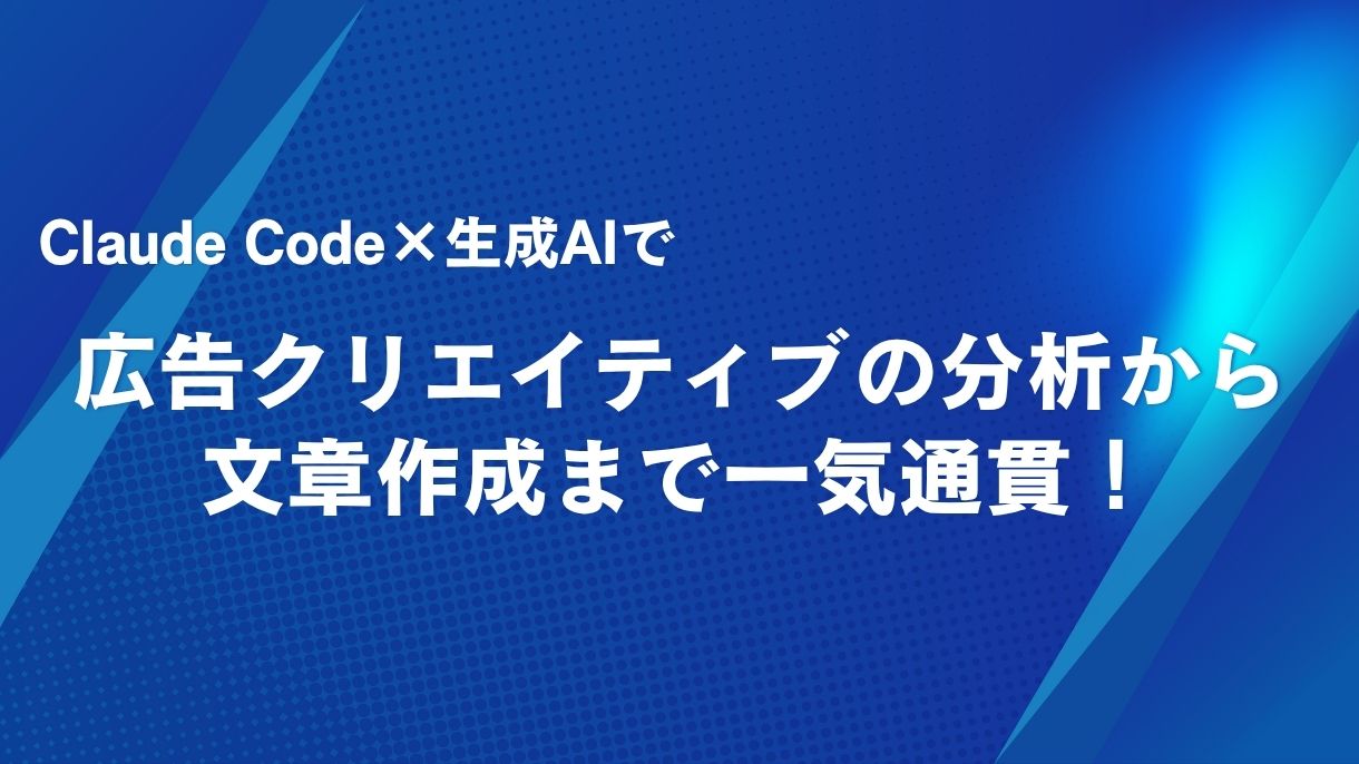 Claude Code×生成AIで広告クリエイティブの分析から文章作成まで一気通貫！