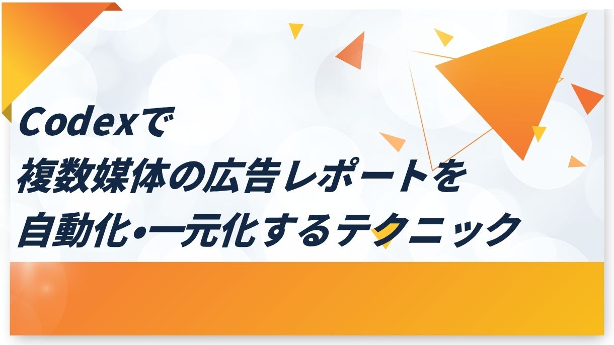 Codexで複数媒体の広告レポートを自動化・一元化するテクニック