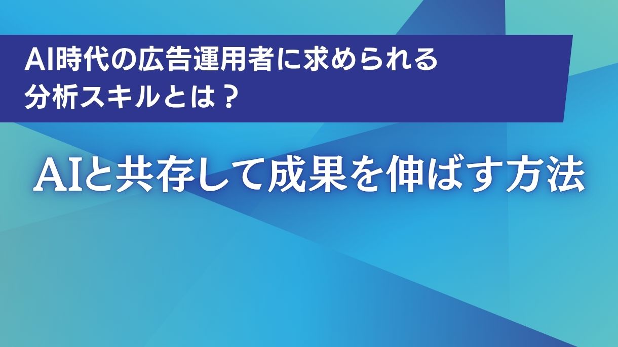 AI時代の広告運用者に求められる分析スキルとは？AIと共存して成果を伸ばす方法